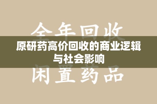 临沂原研药高价回收的商业逻辑与社会影响