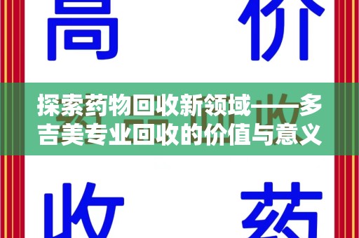 临沂探索药物回收新领域——多吉美专业回收的价值与意义