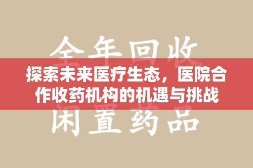 临沂探索未来医疗生态，医院合作收药机构的机遇与挑战