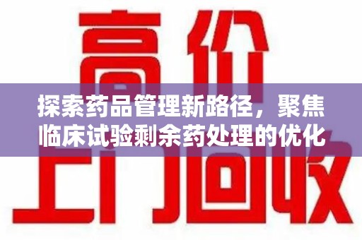 临沂探索药品管理新路径，聚焦临床试验剩余药处理的优化策略