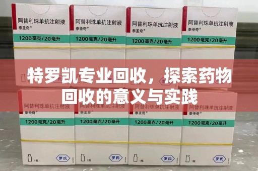 临沂特罗凯专业回收，探索药物回收的意义与实践