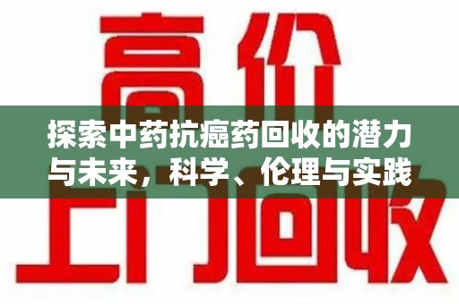 临沂探索中药抗癌药回收的潜力与未来，科学、伦理与实践的交汇