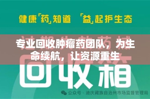 临沂专业回收肿瘤药团队，为生命续航，让资源重生