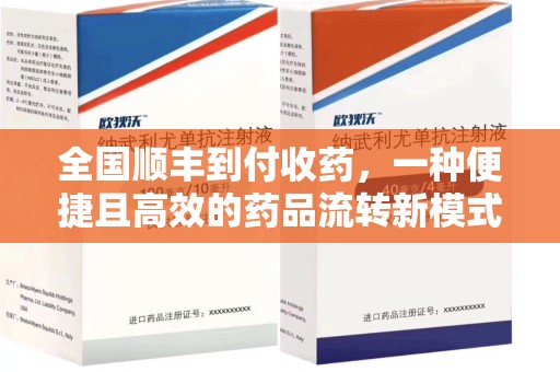 临沂全国顺丰到付收药，一种便捷且高效的药品流转新模式