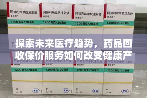 临沂探索未来医疗趋势，药品回收保价服务如何改变健康产业