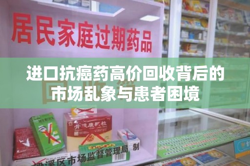 临沂进口抗癌药高价回收背后的市场乱象与患者困境