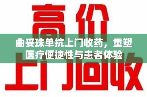 临沂曲妥珠单抗上门收药，重塑医疗便捷性与患者体验