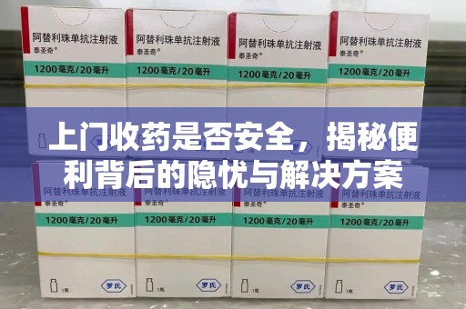 临沂上门收药是否安全，揭秘便利背后的隐忧与解决方案