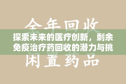 临沂探索未来的医疗创新，剩余免疫治疗药回收的潜力与挑战