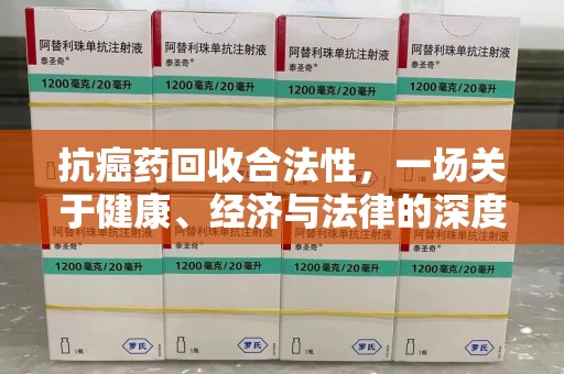临沂抗癌药回收合法性，一场关于健康、经济与法律的深度探讨