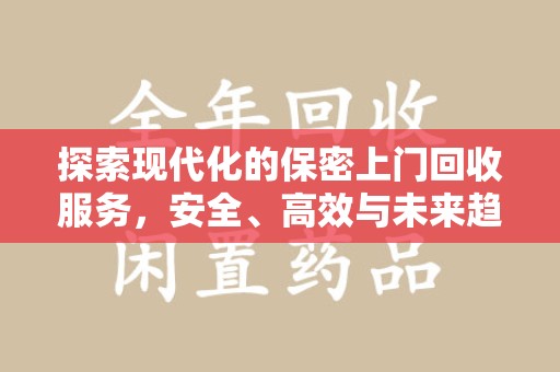 临沂探索现代化的保密上门回收服务，安全、高效与未来趋势