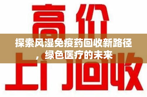临沂探索风湿免疫药回收新路径，绿色医疗的未来