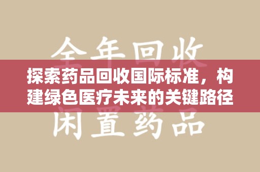 临沂探索药品回收国际标准，构建绿色医疗未来的关键路径