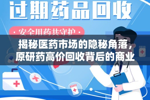 临沂揭秘医药市场的隐秘角落，原研药高价回收背后的商业逻辑与社会影响