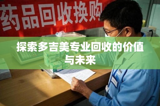 临沂探索多吉美专业回收的价值与未来