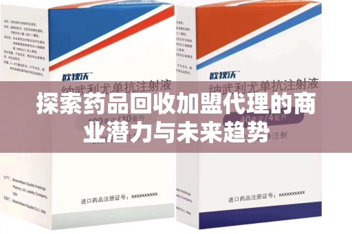 临沂探索药品回收加盟代理的商业潜力与未来趋势