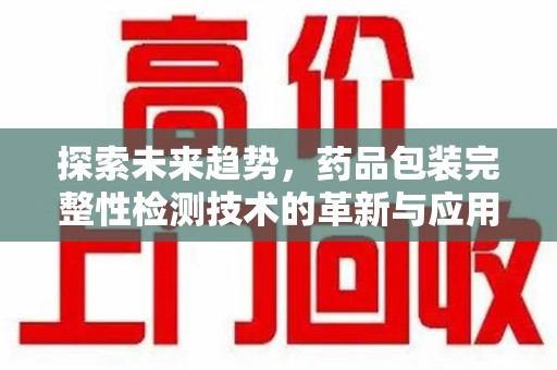 临沂探索未来趋势，药品包装完整性检测技术的革新与应用