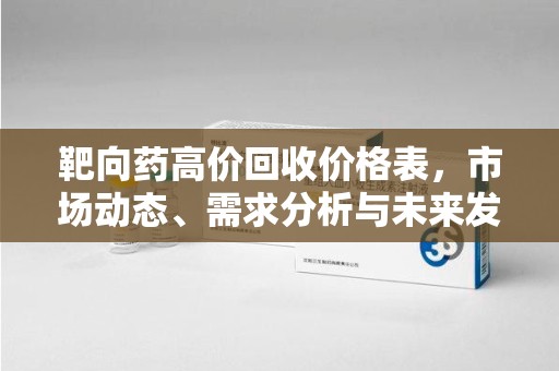 临沂靶向药高价回收价格表，市场动态、需求分析与未来发展
