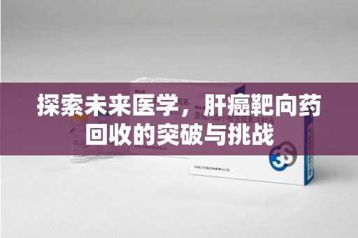 临沂探索未来医学，肝癌靶向药回收的突破与挑战
