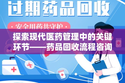 临沂探索现代医药管理中的关键环节——药品回收流程咨询与实践