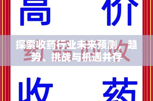 临沂探索收药行业未来预测，趋势、挑战与机遇并存