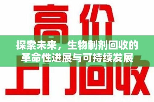 临沂探索未来，生物制剂回收的革命性进展与可持续发展